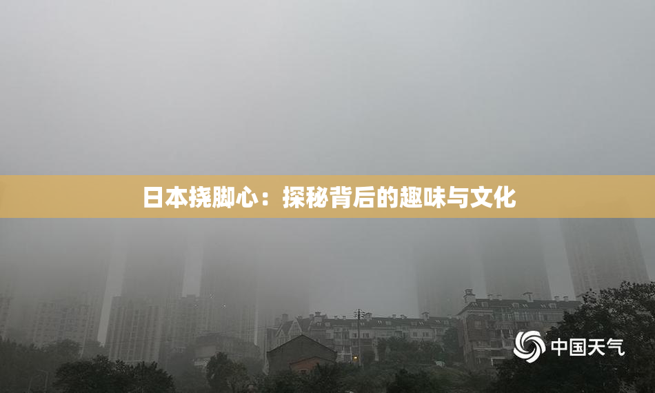 日本挠脚心：探秘背后的趣味与文化