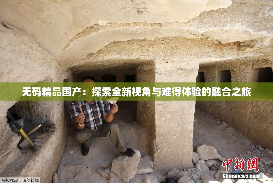 无码精品国产：探索全新视角与难得体验的融合之旅