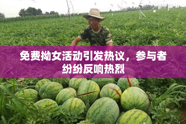 免费拗女活动引发热议，参与者纷纷反响热烈