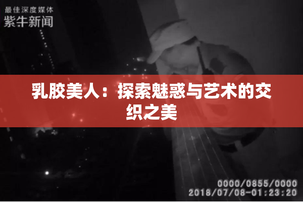 乳胶美人：探索魅惑与艺术的交织之美