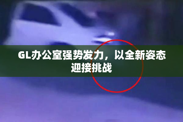 GL办公室强势发力，以全新姿态迎接挑战