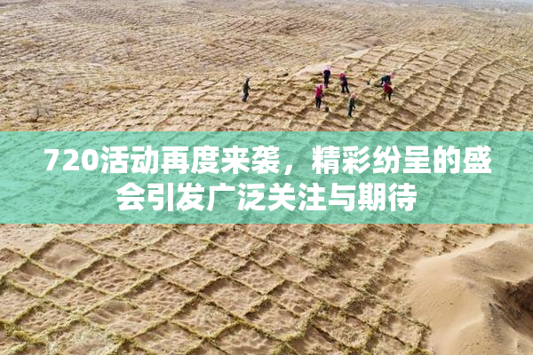 720活动再度来袭，精彩纷呈的盛会引发广泛关注与期待