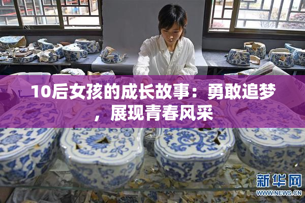 10后女孩的成长故事：勇敢追梦，展现青春风采