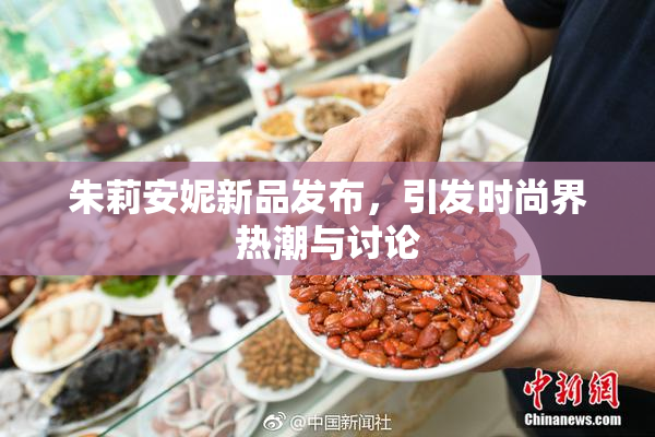 朱莉安妮新品发布，引发时尚界热潮与讨论