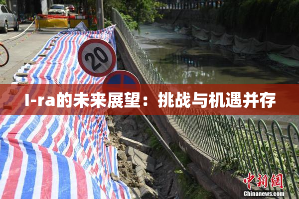 I-ra的未来展望：挑战与机遇并存