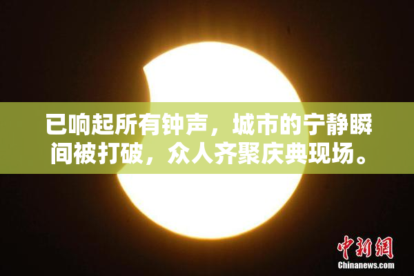 已响起所有钟声，城市的宁静瞬间被打破，众人齐聚庆典现场。