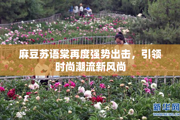 麻豆苏语棠再度强势出击，引领时尚潮流新风尚