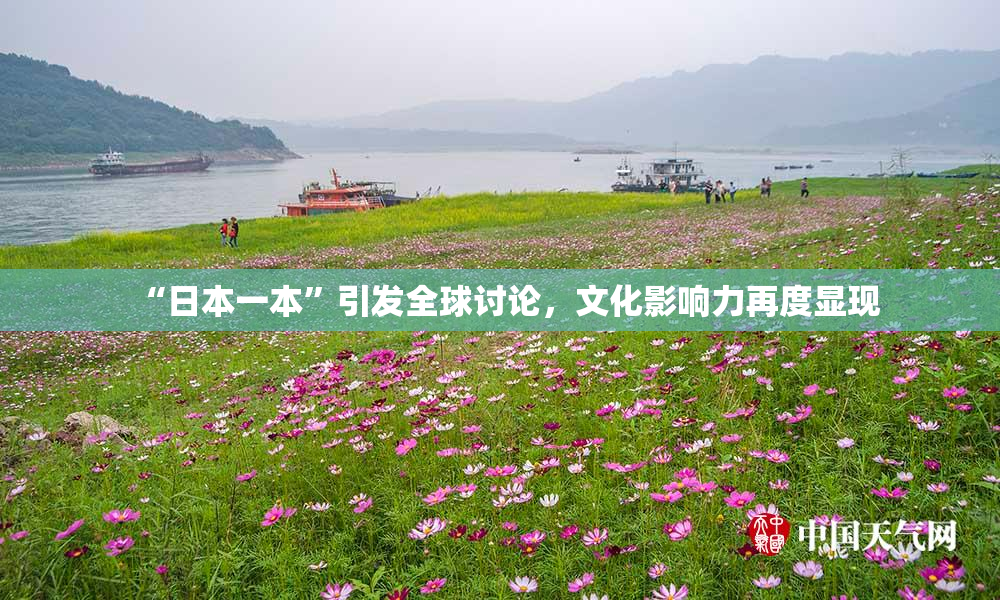 “日本一本”引发全球讨论，文化影响力再度显现