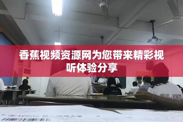 香蕉视频资源网为您带来精彩视听体验分享