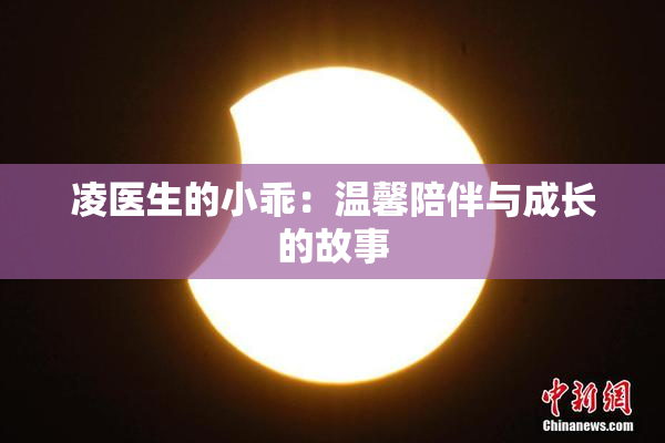 凌医生的小乖：温馨陪伴与成长的故事