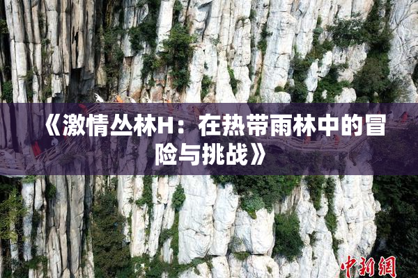 《激情丛林H：在热带雨林中的冒险与挑战》