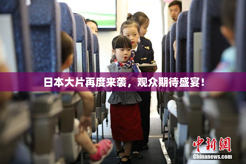 日本大片再度来袭，观众期待盛宴！