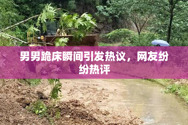 男男跪床瞬间引发热议，网友纷纷热评