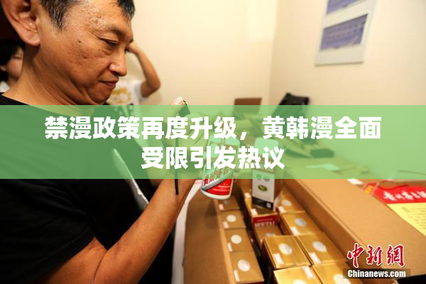 禁漫政策再度升级，黄韩漫全面受限引发热议