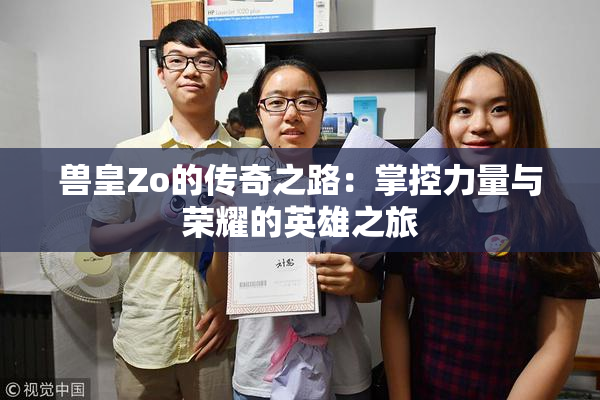 兽皇Zo的传奇之路：掌控力量与荣耀的英雄之旅