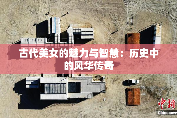 古代美女的魅力与智慧：历史中的风华传奇