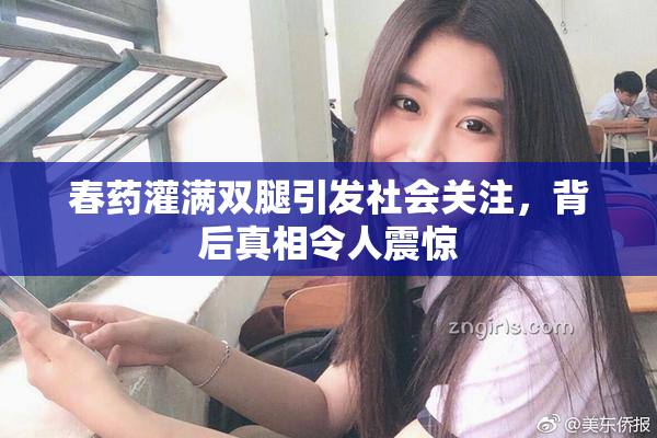 春药灌满双腿引发社会关注，背后真相令人震惊