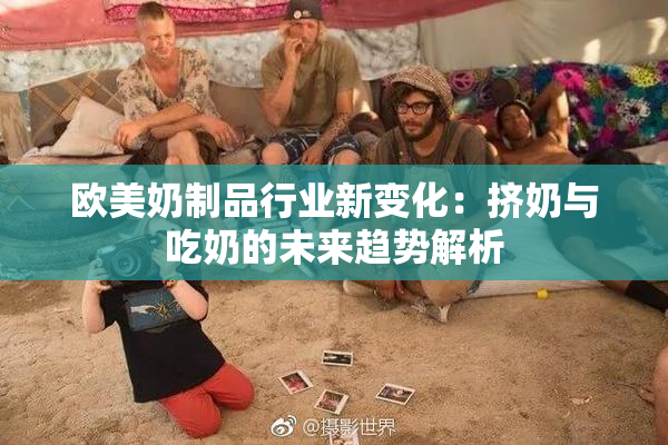 欧美奶制品行业新变化：挤奶与吃奶的未来趋势解析