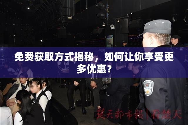 免费获取方式揭秘，如何让你享受更多优惠？