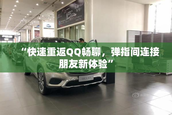 “快速重返QQ畅聊，弹指间连接朋友新体验”
