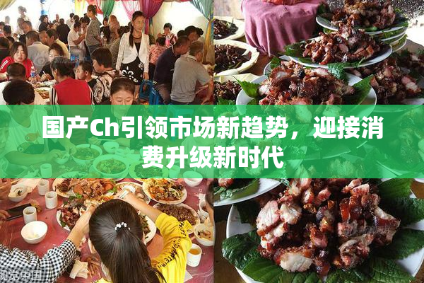 国产Ch引领市场新趋势，迎接消费升级新时代