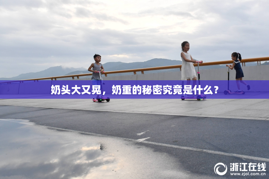 奶头大又晃，奶重的秘密究竟是什么？