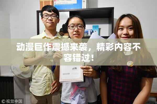 动漫巨作震撼来袭，精彩内容不容错过！