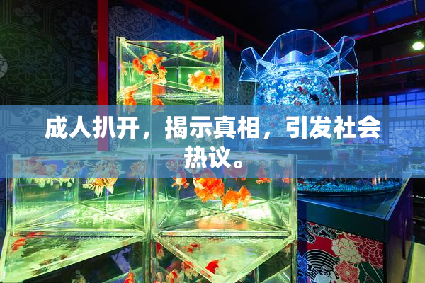 成人扒开，揭示真相，引发社会热议。