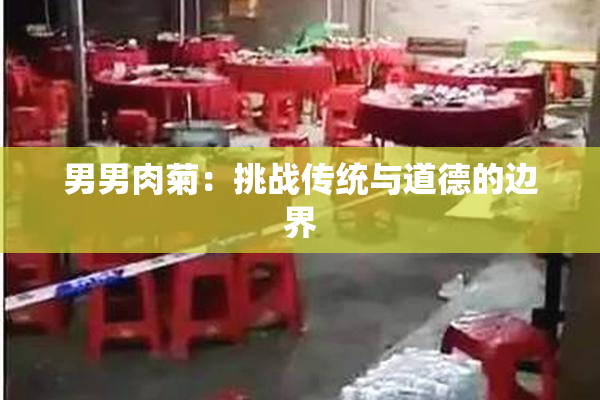男男肉菊：挑战传统与道德的边界