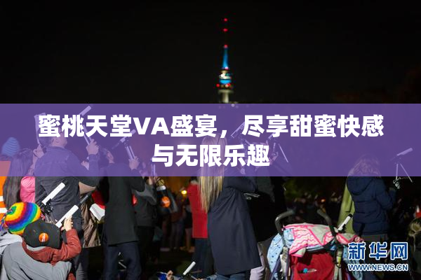 蜜桃天堂VA盛宴，尽享甜蜜快感与无限乐趣