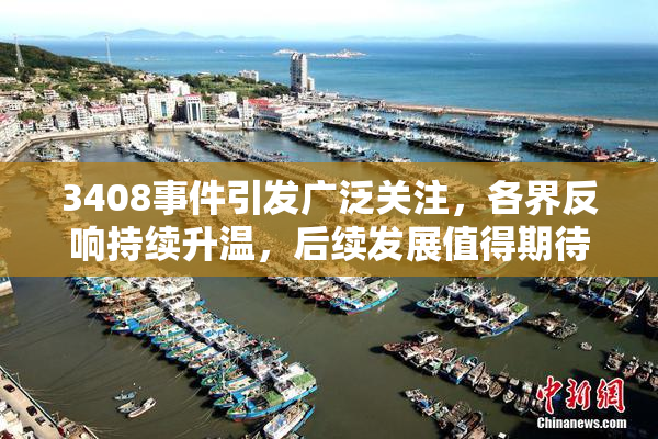 3408事件引发广泛关注，各界反响持续升温，后续发展值得期待