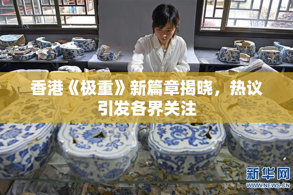 香港《极重》新篇章揭晓，热议引发各界关注
