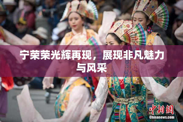 宁荣荣光辉再现，展现非凡魅力与风采