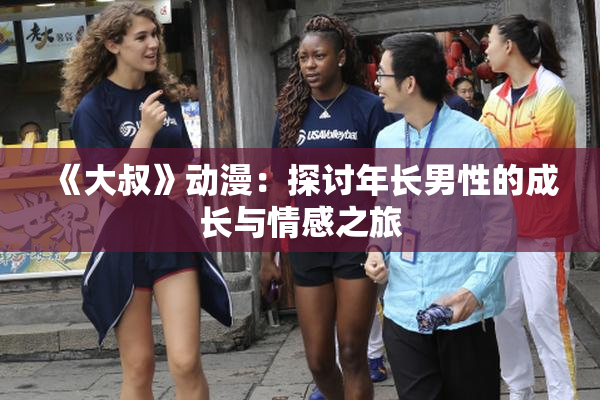 《大叔》动漫：探讨年长男性的成长与情感之旅