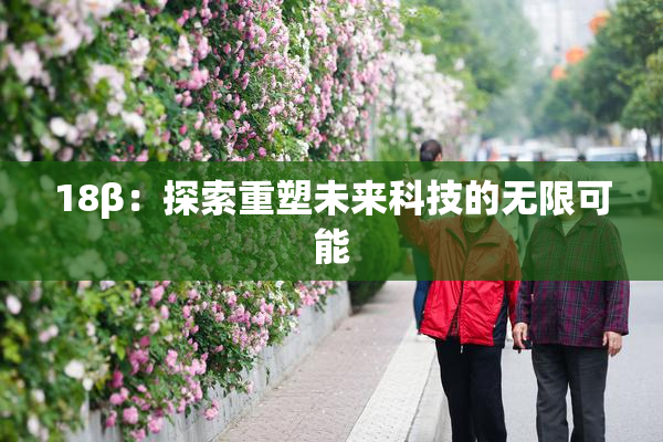 18β：探索重塑未来科技的无限可能