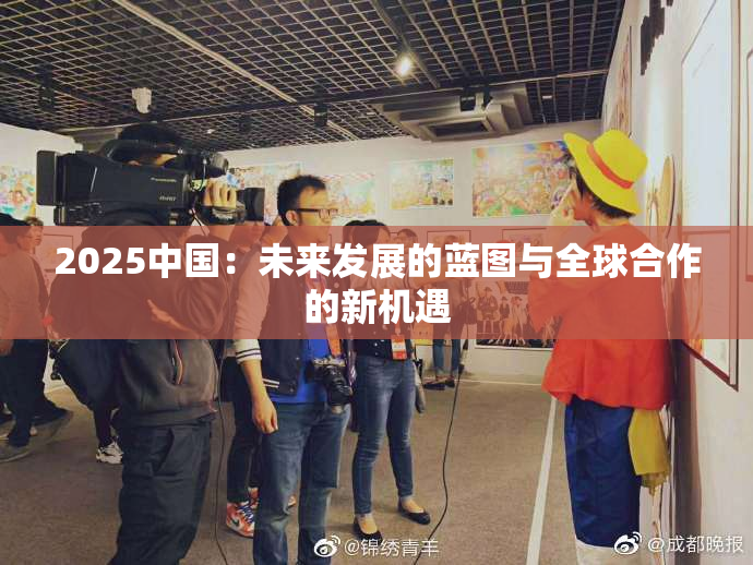 2025中国：未来发展的蓝图与全球合作的新机遇