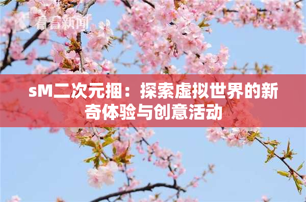sM二次元捆：探索虚拟世界的新奇体验与创意活动