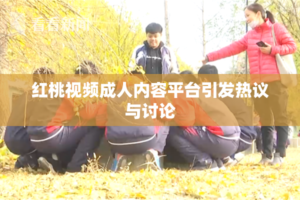 红桃视频成人内容平台引发热议与讨论