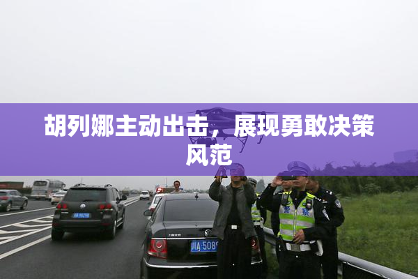 胡列娜主动出击，展现勇敢决策风范