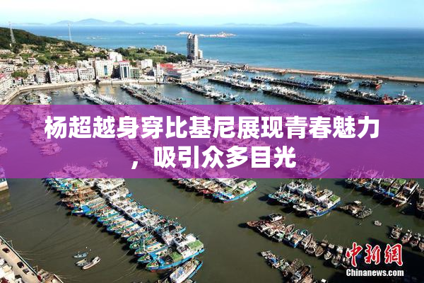 杨超越身穿比基尼展现青春魅力，吸引众多目光