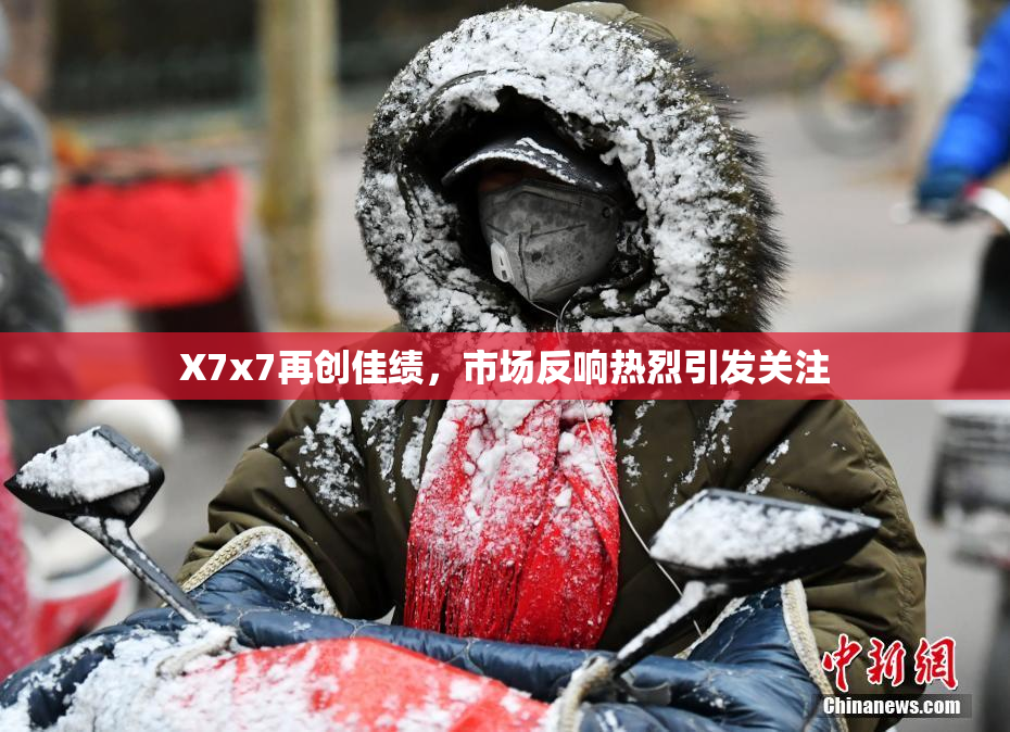 X7x7再创佳绩，市场反响热烈引发关注