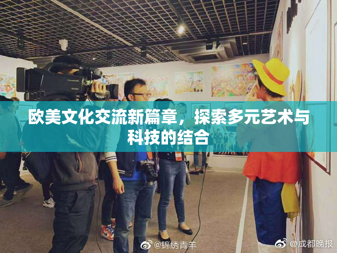 欧美文化交流新篇章，探索多元艺术与科技的结合