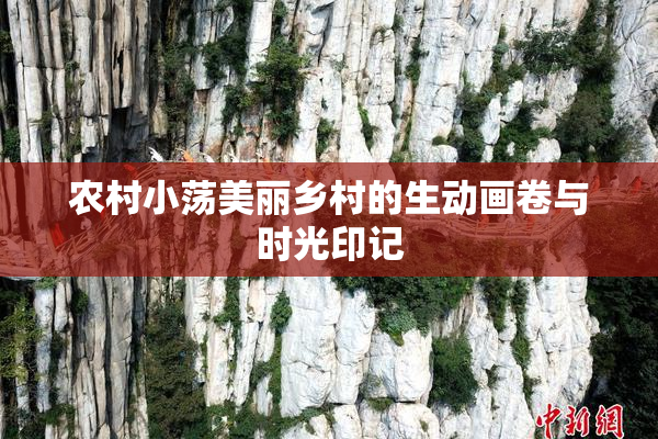 农村小荡美丽乡村的生动画卷与时光印记