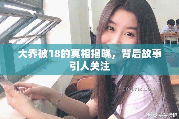 大乔被18的真相揭晓，背后故事引人关注