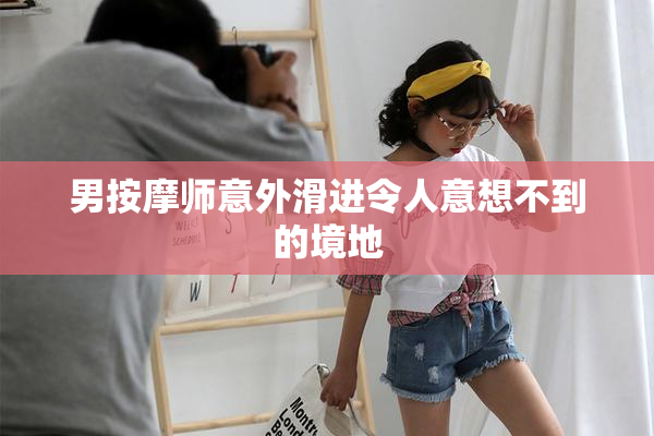 男按摩师意外滑进令人意想不到的境地