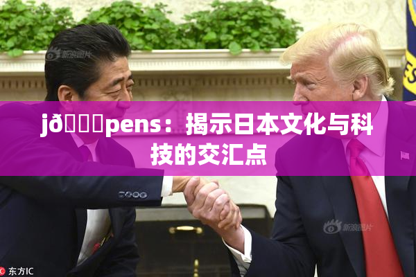 j🈚pens：揭示日本文化与科技的交汇点