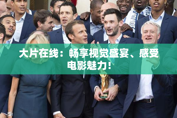 大片在线：畅享视觉盛宴、感受电影魅力！