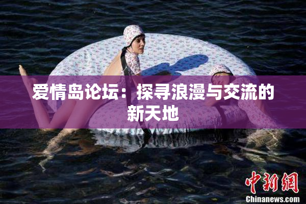 爱情岛论坛：探寻浪漫与交流的新天地