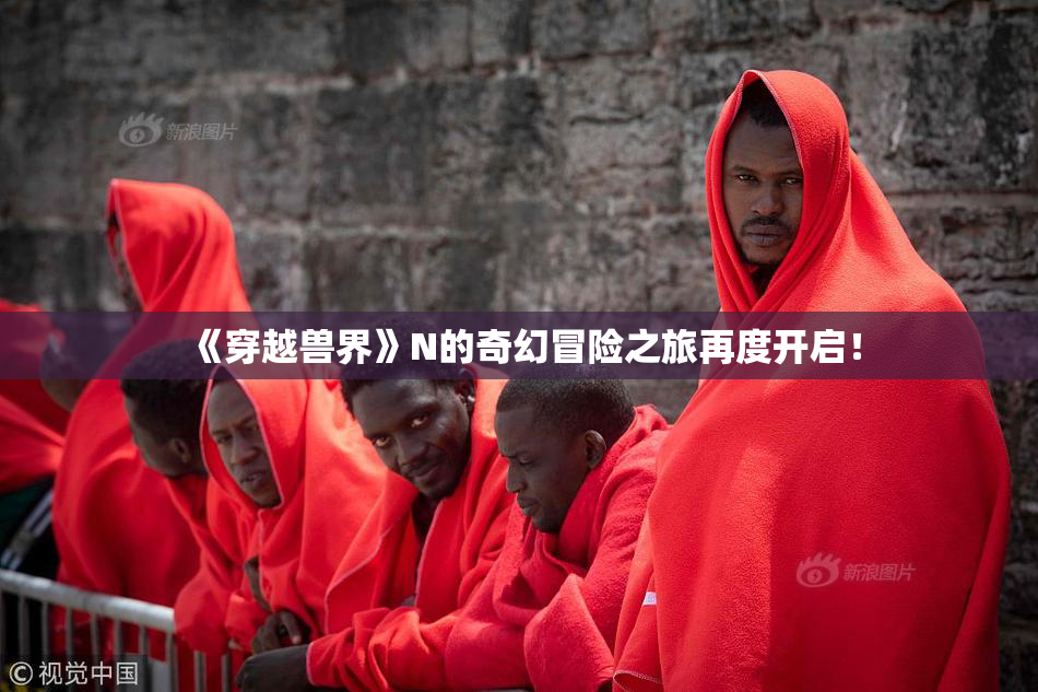 《穿越兽界》N的奇幻冒险之旅再度开启！