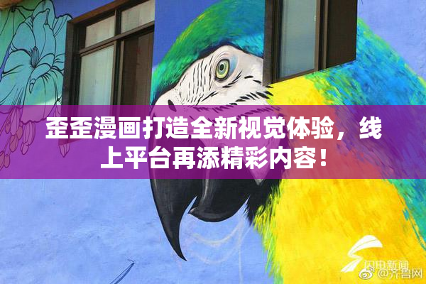 歪歪漫画打造全新视觉体验，线上平台再添精彩内容！